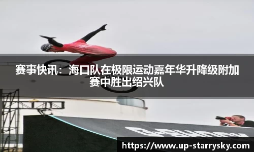 赛事快讯：海口队在极限运动嘉年华升降级附加赛中胜出绍兴队