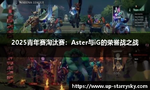 2025青年赛淘汰赛：Aster与iG的荣誉战之战