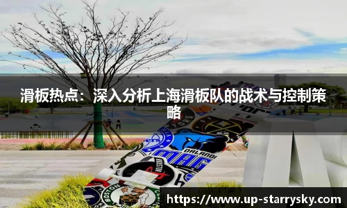 滑板热点：深入分析上海滑板队的战术与控制策略