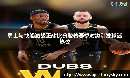 勇士与快船激战正酣比分胶着赛季对决引发球迷热议