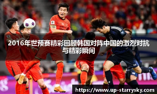 2016年世预赛精彩回顾韩国对阵中国的激烈对抗与精彩瞬间
