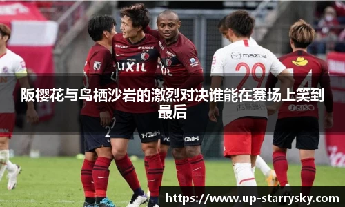 阪樱花与鸟栖沙岩的激烈对决谁能在赛场上笑到最后